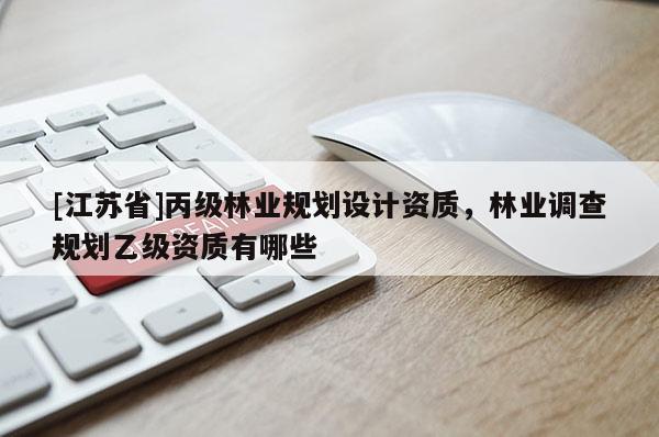 [江蘇省]丙級林業規劃設計資質，林業調查規劃乙級資質有哪些