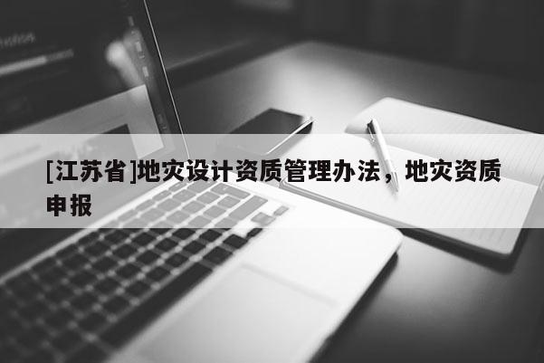[江蘇省]地災設計資質管理辦法，地災資質申報