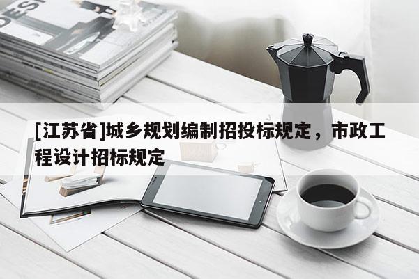 [江蘇省]城鄉規劃編制招投標規定，市政工程設計招標規定
