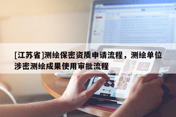 [江蘇省]測繪保密資質申請流程，測繪單位涉密測繪成果使用審批流程