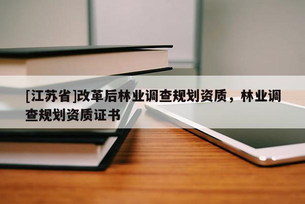 [江蘇省]改革后林業(yè)調(diào)查規(guī)劃資質(zhì)，林業(yè)調(diào)查規(guī)劃資質(zhì)證書