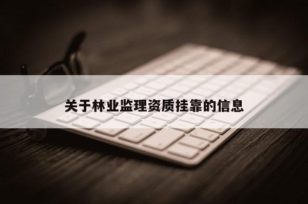 關于林業監理資質掛靠的信息