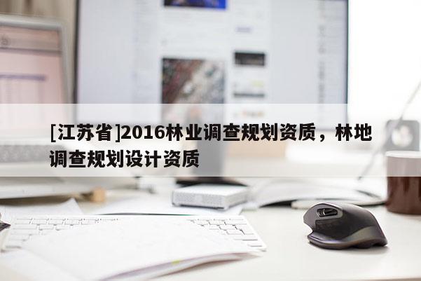 [江蘇省]2016林業調查規劃資質，林地調查規劃設計資質