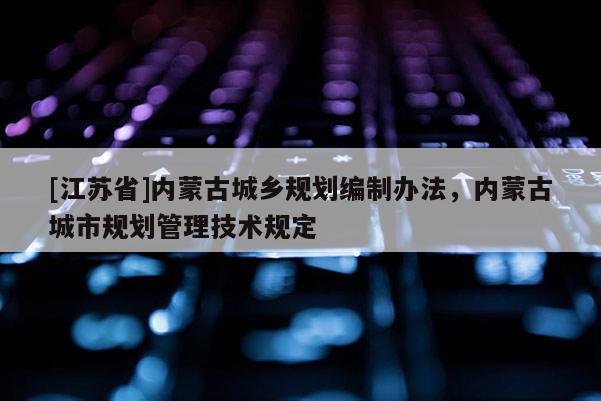 [江蘇省]內(nèi)蒙古城鄉(xiāng)規(guī)劃編制辦法，內(nèi)蒙古城市規(guī)劃管理技術(shù)規(guī)定