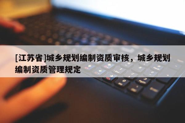 [江蘇省]城鄉規劃編制資質審核，城鄉規劃編制資質管理規定