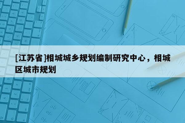 [江蘇省]相城城鄉規劃編制研究中心，相城區城市規劃