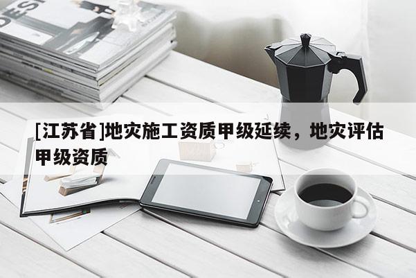 [江蘇省]地災施工資質甲級延續，地災評估甲級資質