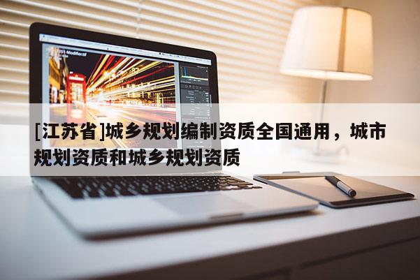 [江蘇省]城鄉(xiāng)規(guī)劃編制資質(zhì)全國通用，城市規(guī)劃資質(zhì)和城鄉(xiāng)規(guī)劃資質(zhì)