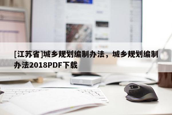 [江蘇省]城鄉規劃編制辦法，城鄉規劃編制辦法2018PDF下載