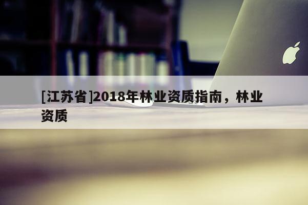 [江蘇省]2018年林業資質指南，林業 資質