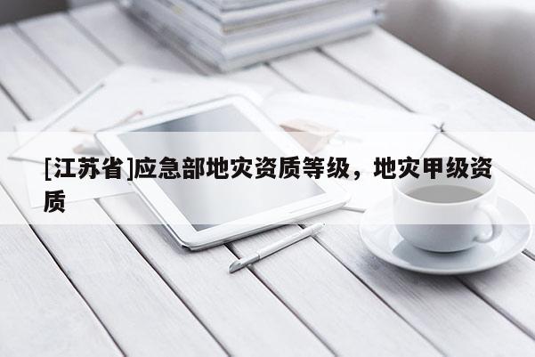 [江蘇省]應急部地災資質等級，地災甲級資質
