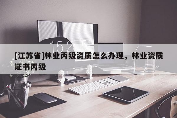 [江蘇省]林業丙級資質怎么辦理，林業資質證書丙級