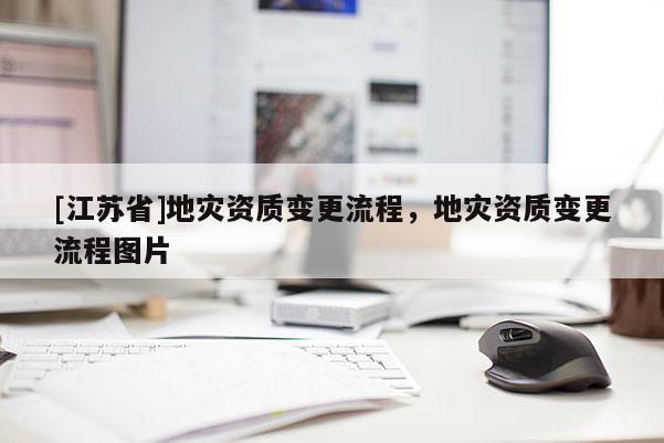 [江蘇省]地災資質變更流程，地災資質變更流程圖片