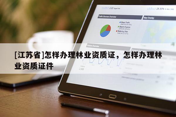 [江蘇省]怎樣辦理林業資質證，怎樣辦理林業資質證件