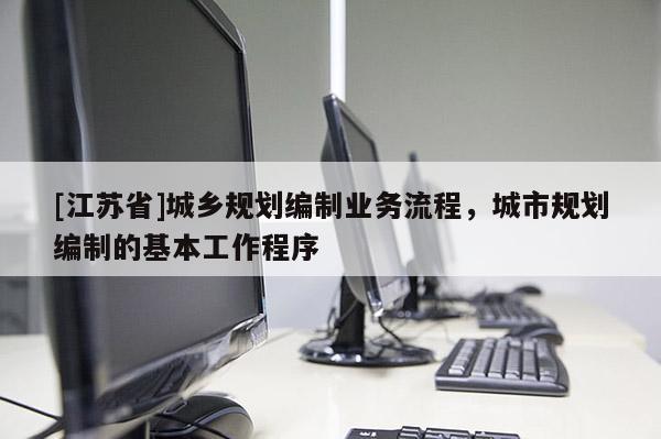 [江蘇省]城鄉規劃編制業務流程，城市規劃編制的基本工作程序