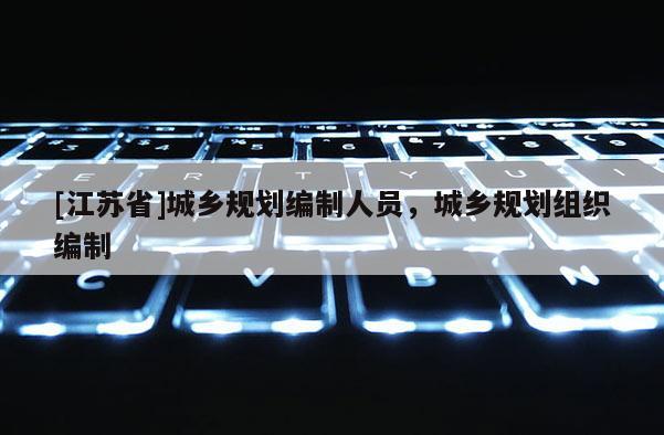 [江蘇省]城鄉規劃編制人員，城鄉規劃組織編制