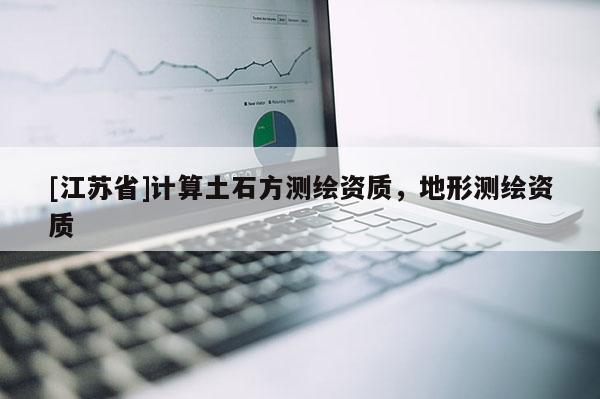 [江蘇省]計算土石方測繪資質(zhì)，地形測繪資質(zhì)