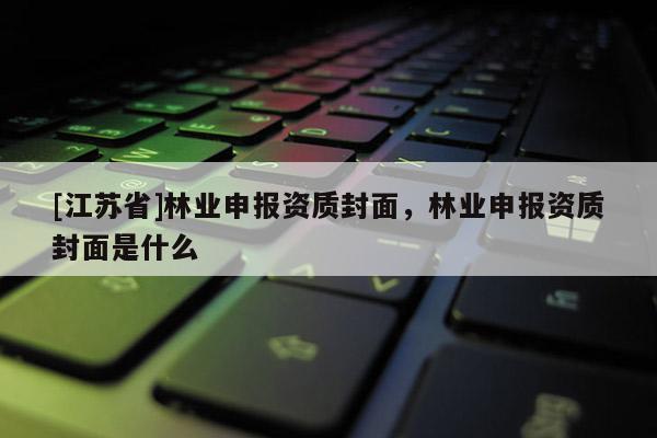 [江蘇省]林業申報資質封面，林業申報資質封面是什么