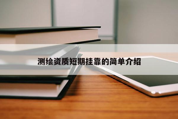 測繪資質(zhì)短期掛靠的簡單介紹