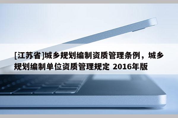[江蘇省]城鄉規劃編制資質管理條例，城鄉規劃編制單位資質管理規定 2016年版