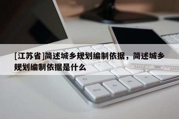[江蘇省]簡述城鄉規劃編制依據，簡述城鄉規劃編制依據是什么