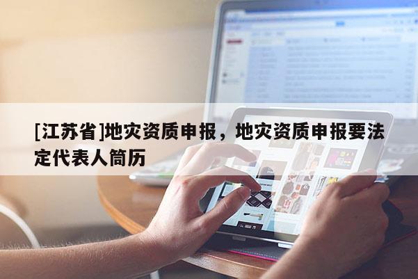 [江蘇省]地災資質申報，地災資質申報要法定代表人筒歷