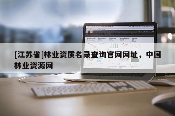[江蘇省]林業資質名錄查詢官網網址，中國林業資源網