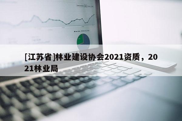 [江蘇省]林業建設協會2021資質，2021林業局