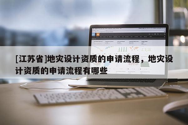 [江蘇省]地災設計資質的申請流程，地災設計資質的申請流程有哪些
