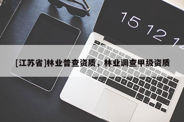 [江蘇省]林業(yè)普查資質(zhì)，林業(yè)調(diào)查甲級資質(zhì)