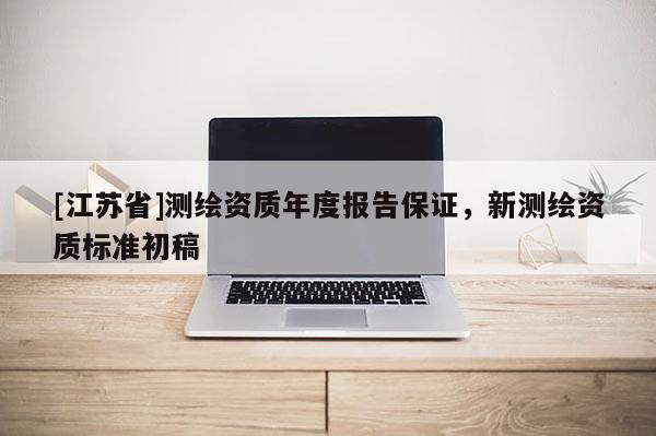 [江蘇省]測繪資質年度報告保證，新測繪資質標準初稿