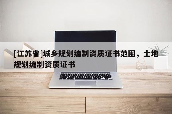 [江蘇省]城鄉規劃編制資質證書范圍，土地規劃編制資質證書