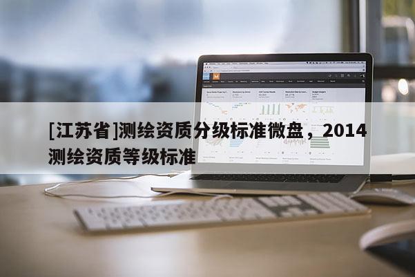 [江蘇省]測繪資質分級標準微盤，2014測繪資質等級標準