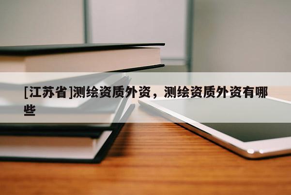 [江蘇省]測繪資質外資，測繪資質外資有哪些
