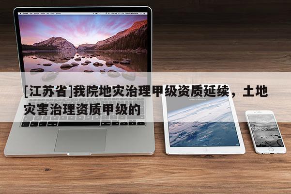 [江蘇省]我院地災治理甲級資質延續，土地災害治理資質甲級的