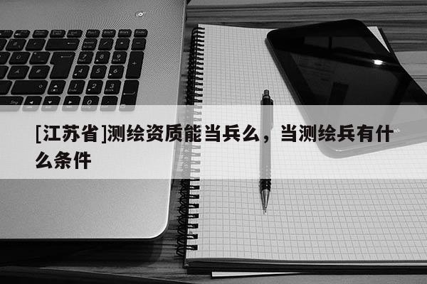 [江蘇省]測繪資質能當兵么，當測繪兵有什么條件