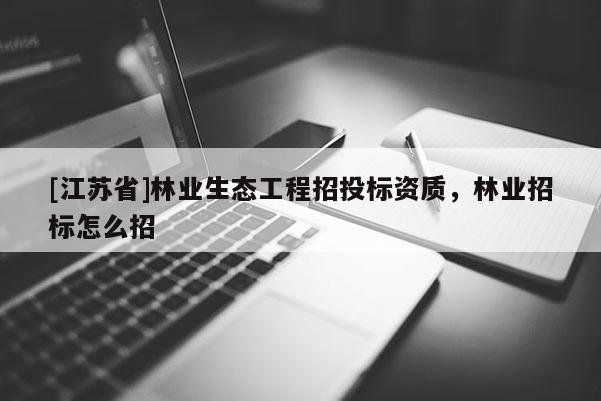 [江蘇省]林業生態工程招投標資質，林業招標怎么招