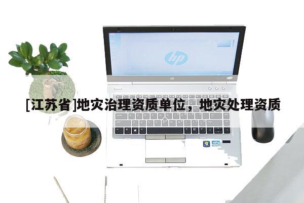 [江蘇省]地災(zāi)治理資質(zhì)單位，地災(zāi)處理資質(zhì)