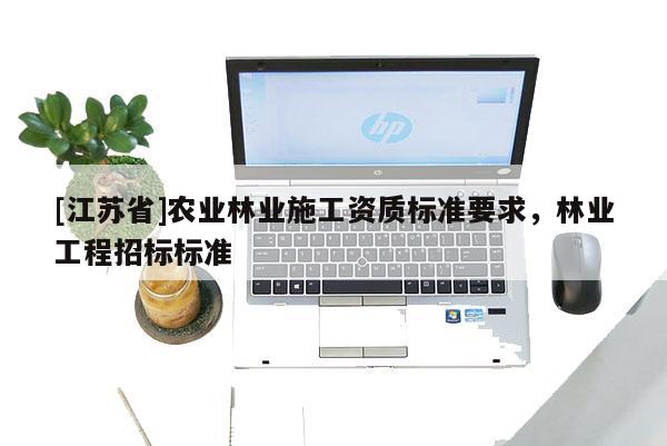 [江蘇省]農業林業施工資質標準要求，林業工程招標標準