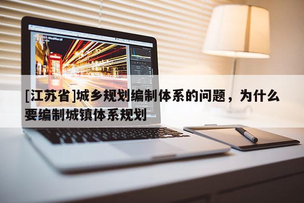 [江蘇省]城鄉規劃編制體系的問題，為什么要編制城鎮體系規劃