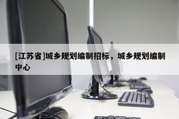 [江蘇省]城鄉規劃編制招標，城鄉規劃編制中心