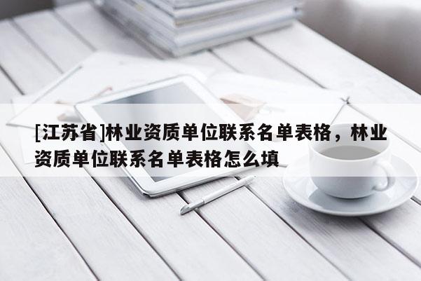 [江蘇省]林業(yè)資質(zhì)單位聯(lián)系名單表格，林業(yè)資質(zhì)單位聯(lián)系名單表格怎么填