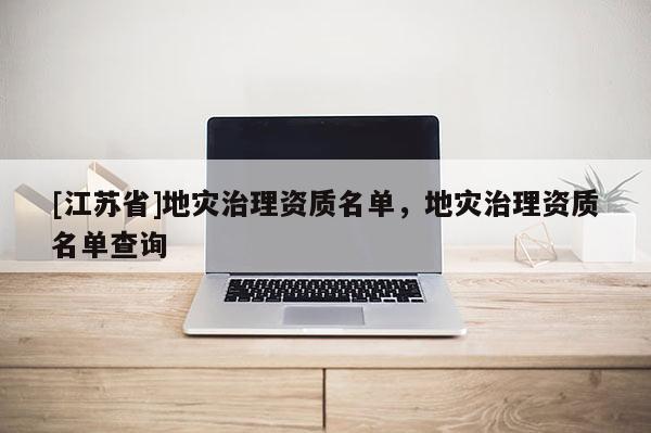 [江蘇省]地災治理資質名單，地災治理資質名單查詢