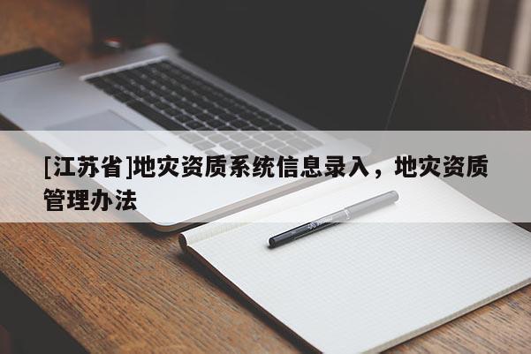 [江蘇省]地災資質系統信息錄入，地災資質管理辦法