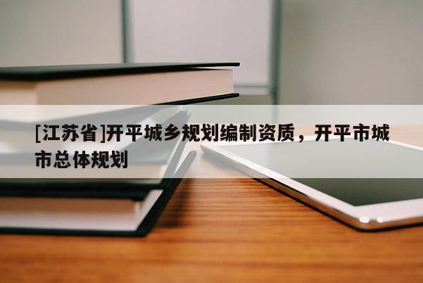 [江蘇省]開平城鄉規劃編制資質，開平市城市總體規劃