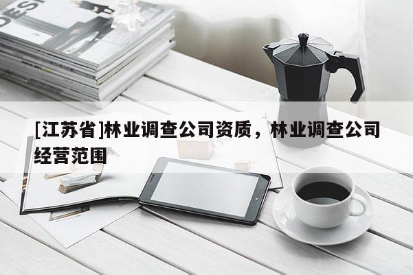 [江蘇省]林業調查公司資質，林業調查公司經營范圍