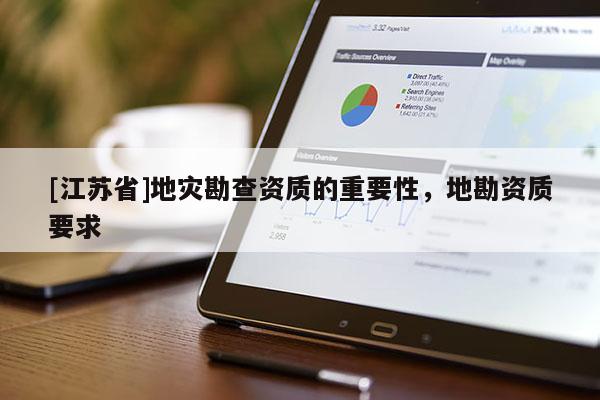 [江蘇省]地災勘查資質的重要性，地勘資質要求