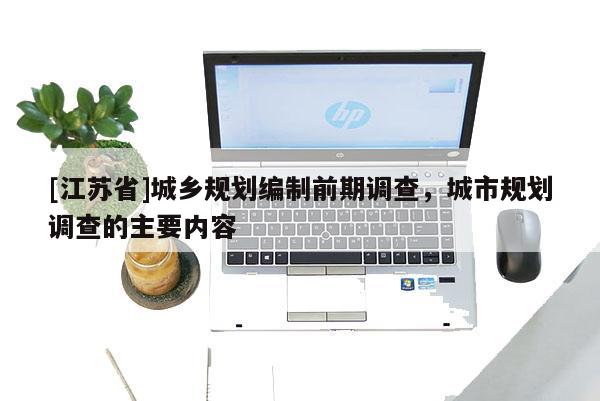 [江蘇省]城鄉規劃編制前期調查，城市規劃調查的主要內容