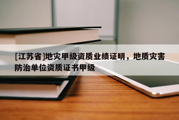 [江蘇省]地災(zāi)甲級資質(zhì)業(yè)績證明，地質(zhì)災(zāi)害防治單位資質(zhì)證書甲級