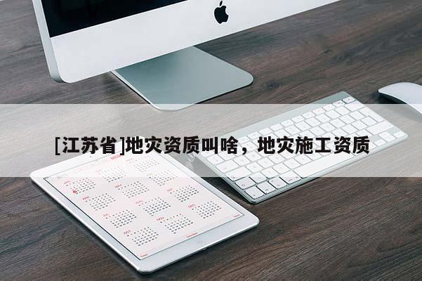 [江蘇省]地災資質叫啥，地災施工資質